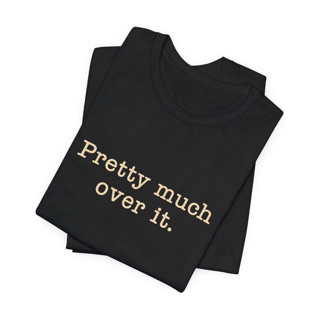 Pretty Much Over It T-Shirt
