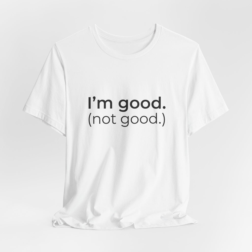 I'm Good (not good) T-Shirt